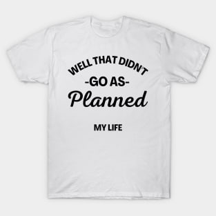 Well That Didn't Go As Planned, My Life. Funny Sarcastic Quote. T-Shirt